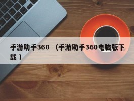 手游助手360 （手游助手360电脑版下载 ）