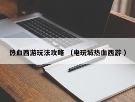 热血西游玩法攻略 （电玩城热血西游 ）