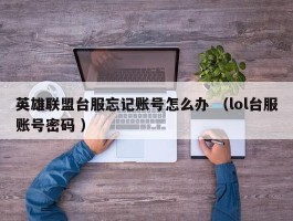 英雄联盟台服忘记账号怎么办 （lol台服账号密码 ）