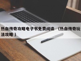热血传奇攻略电子书免费阅读 （热血传奇玩法攻略 ）