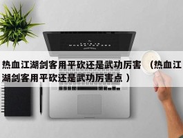 热血江湖剑客用平砍还是武功厉害 （热血江湖剑客用平砍还是武功厉害点 ）