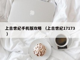 上古世纪手机版攻略 （上古世纪17173 ）