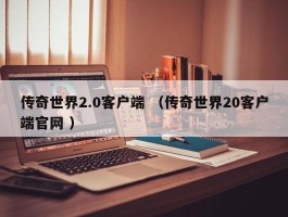 传奇世界2.0客户端 （传奇世界20客户端官网 ）