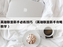 英雄联盟新手必练技巧 （英雄联盟新手攻略教学 ）