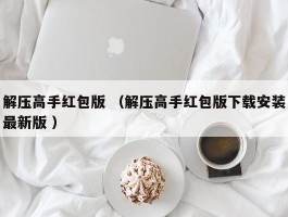 解压高手红包版 （解压高手红包版下载安装最新版 ）