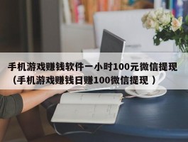 手机游戏赚钱软件一小时100元微信提现 （手机游戏赚钱日赚100微信提现 ）