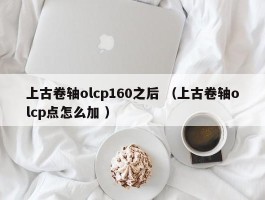 上古卷轴olcp160之后 （上古卷轴olcp点怎么加 ）