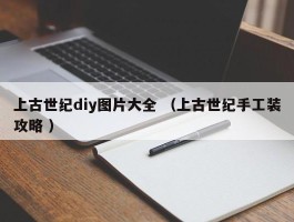 上古世纪diy图片大全 （上古世纪手工装攻略 ）