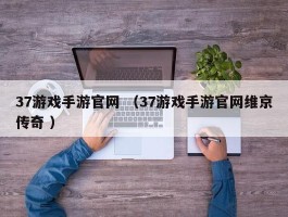 37游戏手游官网 （37游戏手游官网维京传奇 ）