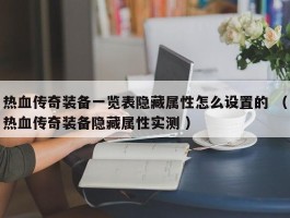 热血传奇装备一览表隐藏属性怎么设置的 （热血传奇装备隐藏属性实测 ）