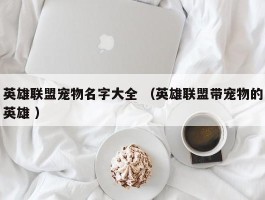 英雄联盟宠物名字大全 （英雄联盟带宠物的英雄 ）
