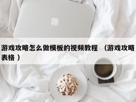 游戏攻略怎么做模板的视频教程 （游戏攻略表格 ）
