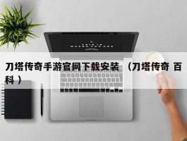 刀塔传奇手游官网下载安装 （刀塔传奇 百科 ）
