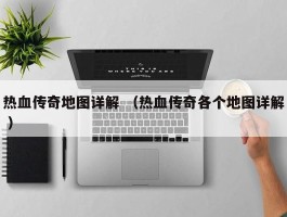 热血传奇地图详解 （热血传奇各个地图详解 ）