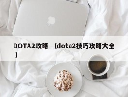 DOTA2攻略 （dota2技巧攻略大全 ）
