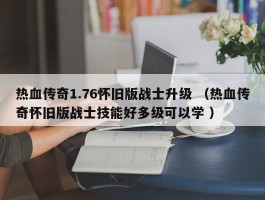 热血传奇1.76怀旧版战士升级 （热血传奇怀旧版战士技能好多级可以学 ）