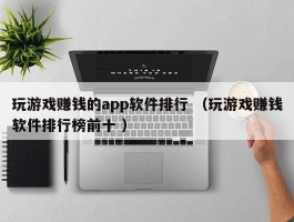 玩游戏赚钱的app软件排行 （玩游戏赚钱软件排行榜前十 ）