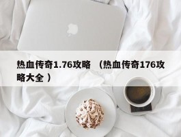 热血传奇1.76攻略 （热血传奇176攻略大全 ）