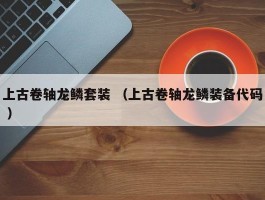 上古卷轴龙鳞套装 （上古卷轴龙鳞装备代码 ）