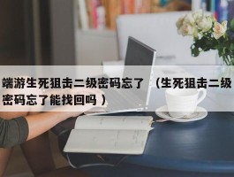 端游生死狙击二级密码忘了 （生死狙击二级密码忘了能找回吗 ）