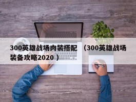 300英雄战场肉装搭配 （300英雄战场装备攻略2020 ）