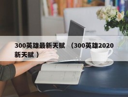 300英雄最新天赋 （300英雄2020新天赋 ）