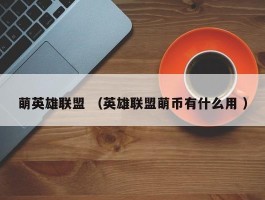 萌英雄联盟 （英雄联盟萌币有什么用 ）