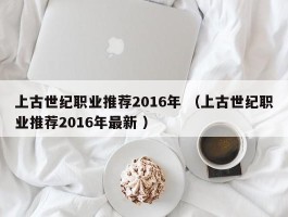 上古世纪职业推荐2016年 （上古世纪职业推荐2016年最新 ）