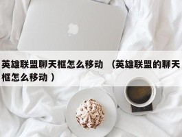 英雄联盟聊天框怎么移动 （英雄联盟的聊天框怎么移动 ）
