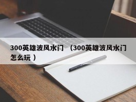 300英雄波风水门 （300英雄波风水门怎么玩 ）