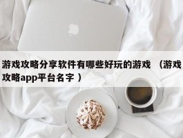 游戏攻略分享软件有哪些好玩的游戏 （游戏攻略app平台名字 ）