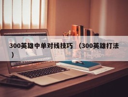 300英雄中单对线技巧 （300英雄打法 ）