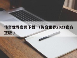 传奇世界官网下载 （传奇世界2021官方正版 ）