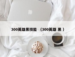 300英雄黑技能 （300英雄 黑 ）