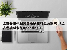 上古卷轴ol服务器连接超时怎么解决 （上古卷轴ol卡在updating ）
