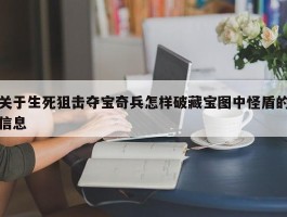 关于生死狙击夺宝奇兵怎样破藏宝图中怪盾的信息