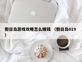 假日岛游戏攻略怎么赚钱 （假日岛019 ）