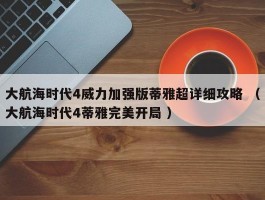 大航海时代4威力加强版蒂雅超详细攻略 （大航海时代4蒂雅完美开局 ）