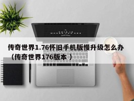 传奇世界1.76怀旧手机版慢升级怎么办 （传奇世界176版本 ）