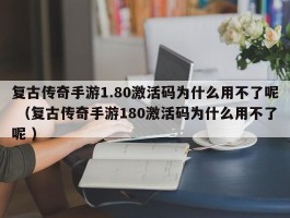复古传奇手游1.80激活码为什么用不了呢 （复古传奇手游180激活码为什么用不了呢 ）