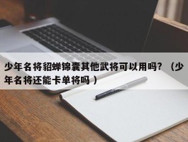 少年名将貂蝉锦囊其他武将可以用吗? （少年名将还能卡单将吗 ）