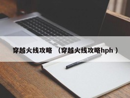 穿越火线攻略 （穿越火线攻略hph ）