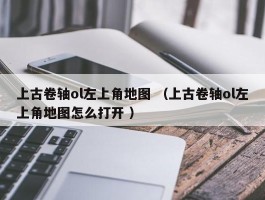 上古卷轴ol左上角地图 （上古卷轴ol左上角地图怎么打开 ）