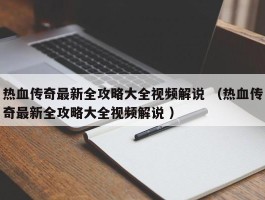 热血传奇最新全攻略大全视频解说 （热血传奇最新全攻略大全视频解说 ）
