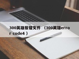 300英雄报错文件 （300英雄error code4 ）