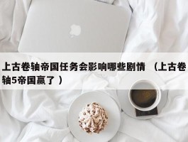 上古卷轴帝国任务会影响哪些剧情 （上古卷轴5帝国赢了 ）
