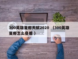 300英雄夏娜天赋2020 （300英雄夏娜怎么叠盾 ）