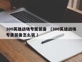 300英雄战场专属装备 （300英雄战场专属装备怎么装 ）