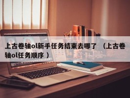 上古卷轴ol新手任务结束去哪了 （上古卷轴ol任务顺序 ）