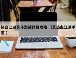 热血江湖真斗烈战详解攻略 （真热血江湖手游 ）